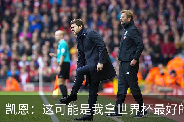 凯恩：这可能是我拿世界杯最好的机会 如今的英格兰大家都有冠军